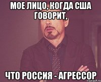 Мое лицо, когда США говорит, что Россия - агрессор