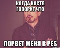 Когда Костя говорит,что порвет меня в PES
