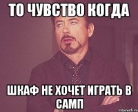 То чувство когда шкаф не хочет играть в самп