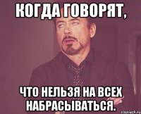 Когда говорят, что нельзя на всех набрасываться.