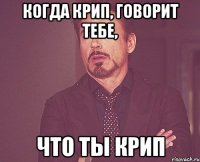 когда крип, говорит тебе, что ты крип