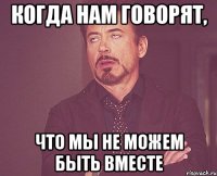 Когда нам говорят, что мы не можем быть вместе