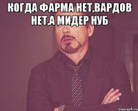 Когда фарма нет,вардов нет,а мидер нуб 