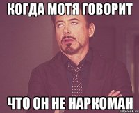 КОГДА МОТЯ ГОВОРИТ ЧТО ОН НЕ НАРКОМАН