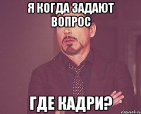 Я когда задают вопрос Где Кадри?