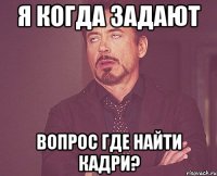 Я когда задают вопрос Где найти Кадри?