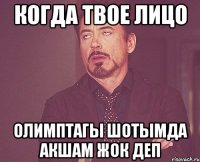 Когда твое лицо Олимптагы шотымда акшам жок деп