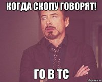 Когда Скопу говорят! Го в ТС