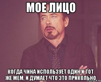 Мое лицо Когда Чина использует один и тот же мем, и думает что это прикольно