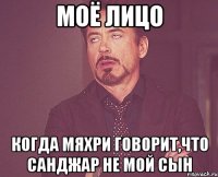 Моё лицо когда Мяхри говорит,что Санджар не мой сын