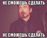 не сможешь сделать не сможешь сделать