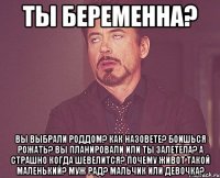 Ты беременна? Вы выбрали роддом? Как назовете? Боишься рожать? Вы планировали или ты залетела? А страшно когда шевелится? Почему живот такой маленький? Муж рад? Мальчик или девочка?