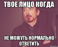 твое лицо когда не можуть нормально ответить