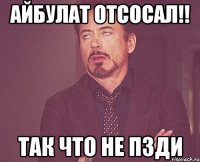 айбулат отсосал!! так что не пзди