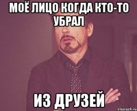 Моё лицо когда кто-то убрал из друзей