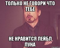 Только не говори что тебе не нравится лейбл ЛУНА