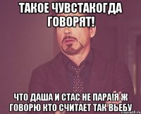 такое чувстакогда говорят! что даша и стас не пара!я ж говорю кто считает так вьебу