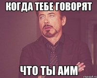 когда тебе говорят что ты аим