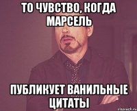 То чувство, когда Марсель Публикует ванильные цитаты