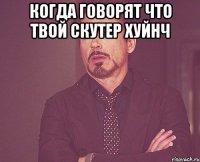 Когда говорят что твой скутер хуйнч 