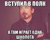 вступил в полк а там играет одна школота