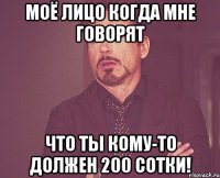 Моё лицо когда мне говорят что ты кому-то должен 200 сотки!