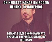 ой невеста какая выросла ненихи то наверное бегают везде скоро мамку то бросишь и начнёшь бегать по женихам