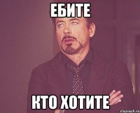 ЕБИТЕ КТО ХОТИТЕ