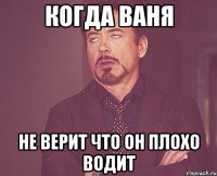 когда ваня не верит что он плохо водит