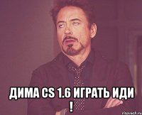  ДИМА CS 1.6 ИГРАТЬ ИДИ !