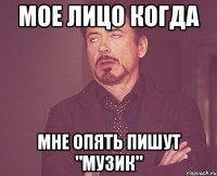 мое лицо когда мне опять пишут "музик"