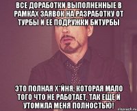 Все доработки выполненные в рамках Заявок на разработку от Турбы и ее подружки Битурбы Это полная х*йня, которая мало того что не работает, так еще и утомила меня полностью!