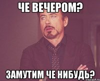 Че вечером? Замутим че нибудь?