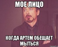 мое лицо когда артем обещает мыться