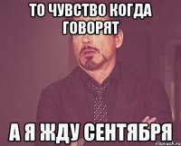 ТО ЧУВСТВО КОГДА ГОВОРЯТ А Я ЖДУ СЕНТЯБРЯ