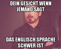 Dein Gesicht wenn jemand sagt das Englisch Sprache schwer ist