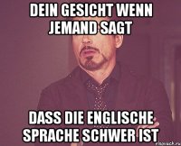 Dein Gesicht wenn jemand sagt dass die englische Sprache schwer ist