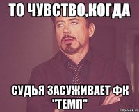 То чувство,когда судья засуживает ФК "Темп"