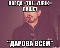 когда =the_yurik= пишет "дарова всем"