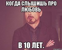 Когда слышишь про любовь В 10 лет.