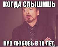 Когда слышишь Про любовь в 10 лет.