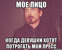 Мое лицо Когда девушки хотят потрогать мой пресс