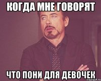 КОГДА МНЕ ГОВОРЯТ ЧТО ПОНИ ДЛЯ ДЕВОЧЕК