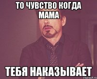 То чувство когда мама тебя наказывает