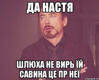 Да настя ШЛЮХА не вирь Їй САВИНА це пр неї