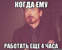 когда ему работать еще 4 часа