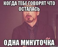 Когда тебе говорят что осталась ОДНА МИНУТОЧКА