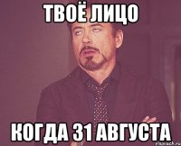 твоё лицо когда 31 августа