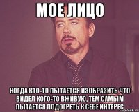 мое лицо когда кто-то пытается изобразить что видел кого-то вживую, тем самым пытается подогреть к себе интерес