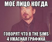 Моё лицо когда Говорят что в The sims 4 ужасная графика